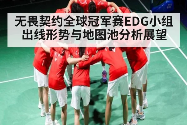 无畏契约全球冠军赛EDG小组出线形势与地图池分析展望