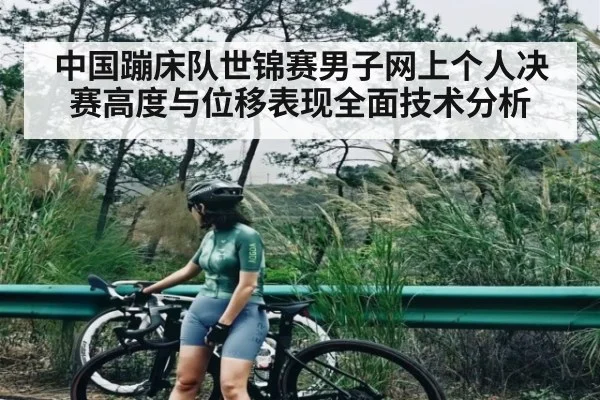 中国蹦床队世锦赛男子网上个人决赛高度与位移表现全面技术分析