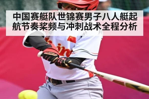 中国赛艇队世锦赛男子八人艇起航节奏桨频与冲刺战术全程分析