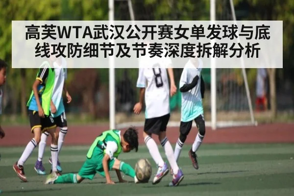 高芙WTA武汉公开赛女单发球与底线攻防细节及节奏深度拆解分析