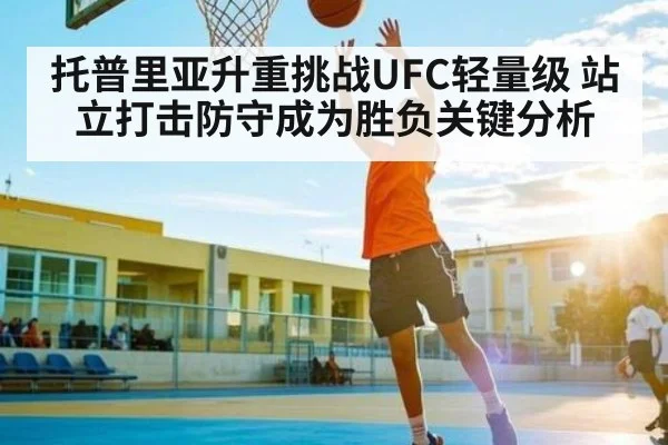 托普里亚升重挑战UFC轻量级 站立打击防守成为胜负关键分析